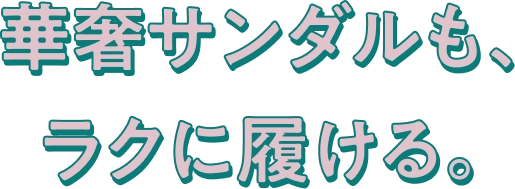 華奢サンダルも、ラクに履ける。