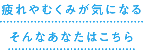 疲れやむくみが気になるそんなあなたはこちら