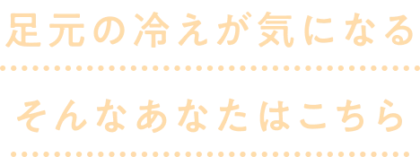 足元の冷えが気になるそんなあなたはこちら