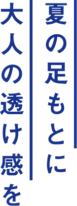 夏の足もとに大人の透け感を